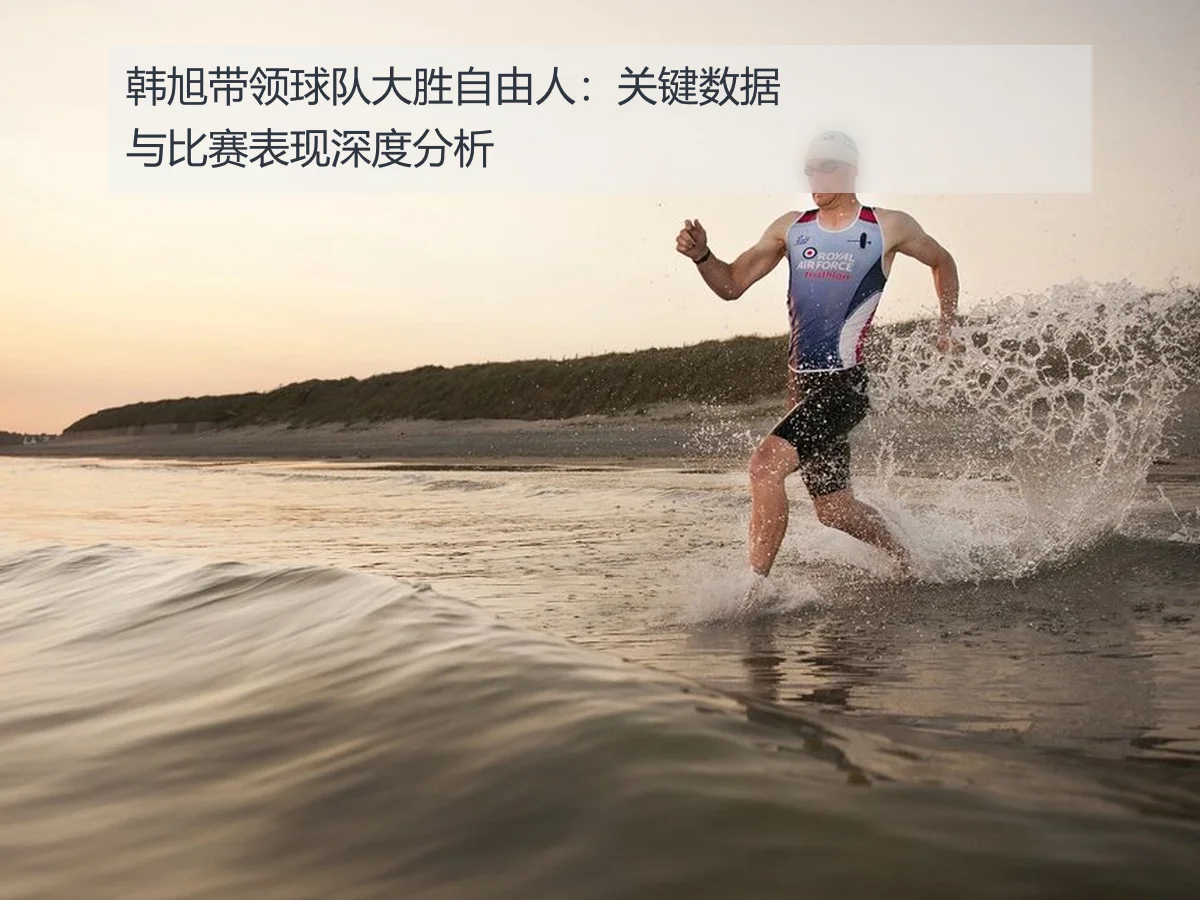 韩旭带领球队大胜自由人:关键数据与比赛表现深度分析